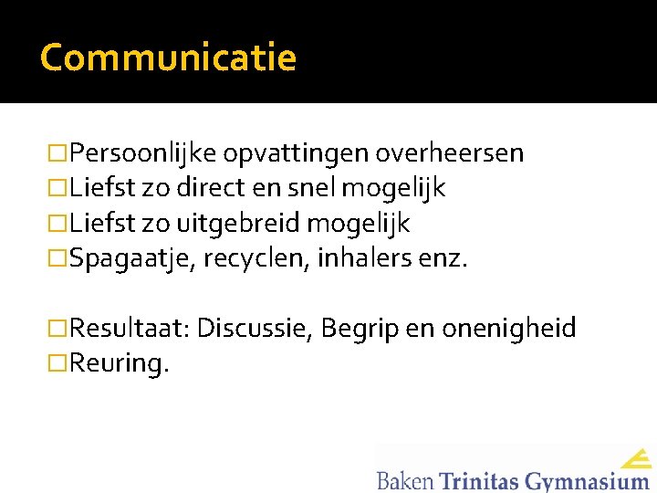 Communicatie �Persoonlijke opvattingen overheersen �Liefst zo direct en snel mogelijk �Liefst zo uitgebreid mogelijk