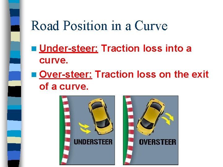 Road Position in a Curve n Under-steer: Traction loss into a curve. n Over-steer: