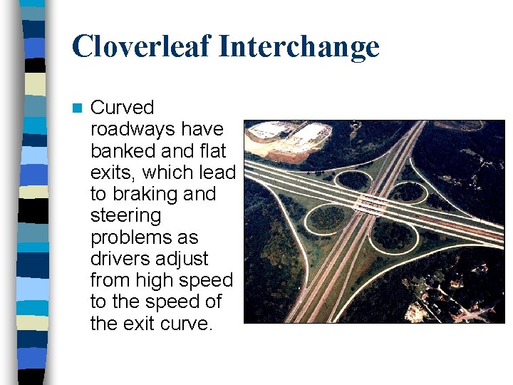Cloverleaf Interchange n Curved roadways have banked and flat exits, which lead to braking