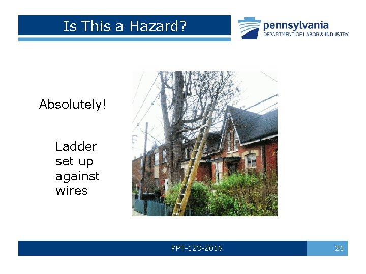 Is This a Hazard? Absolutely! Ladder set up against wires PPT-123 -2016 21 