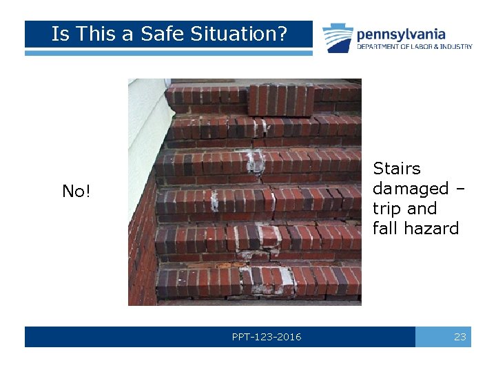 Is This a Safe Situation? Stairs damaged – trip and fall hazard No! PPT-123