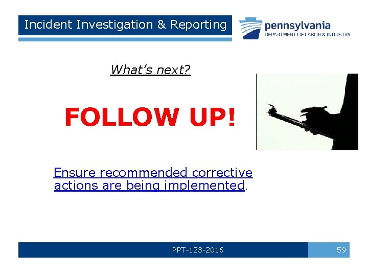 Incident Investigation & Reporting What’s next? FOLLOW UP! Ensure recommended corrective actions are being