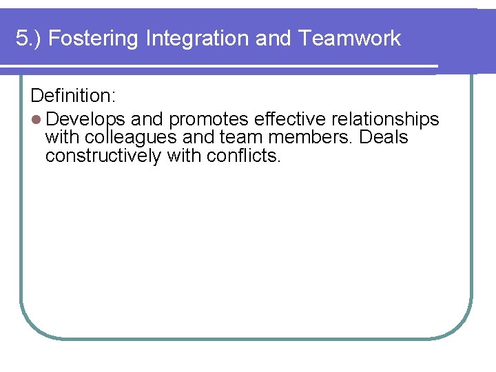 5. ) Fostering Integration and Teamwork Definition: l Develops and promotes effective relationships with