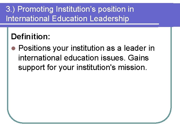 3. ) Promoting Institution’s position in International Education Leadership Definition: l Positions your institution