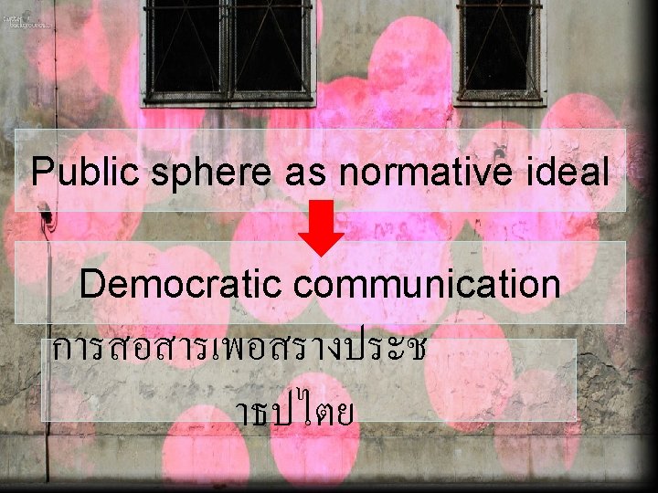 Public sphere as normative ideal Democratic communication การสอสารเพอสรางประช าธปไตย 