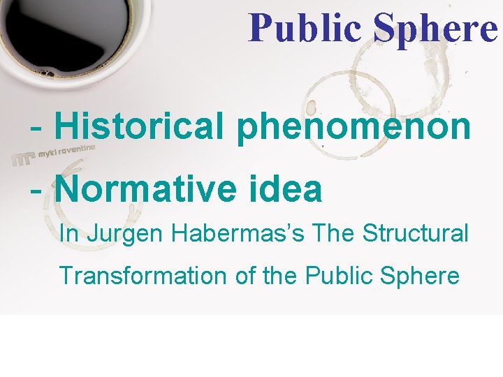 Public Sphere - Historical phenomenon - Normative idea In Jurgen Habermas’s The Structural Transformation