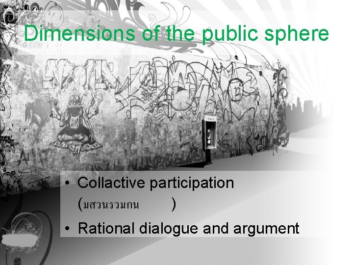 Dimensions of the public sphere • Collactive participation (มสวนรวมกน ) • Rational dialogue and