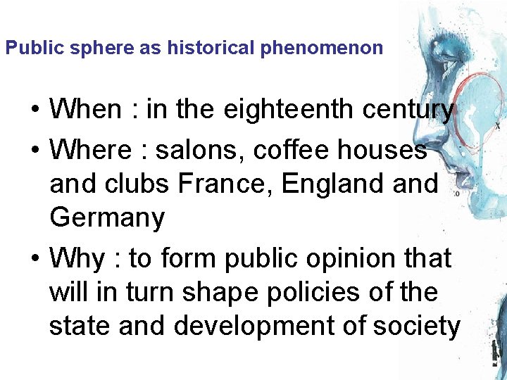 Public sphere as historical phenomenon • When : in the eighteenth century • Where