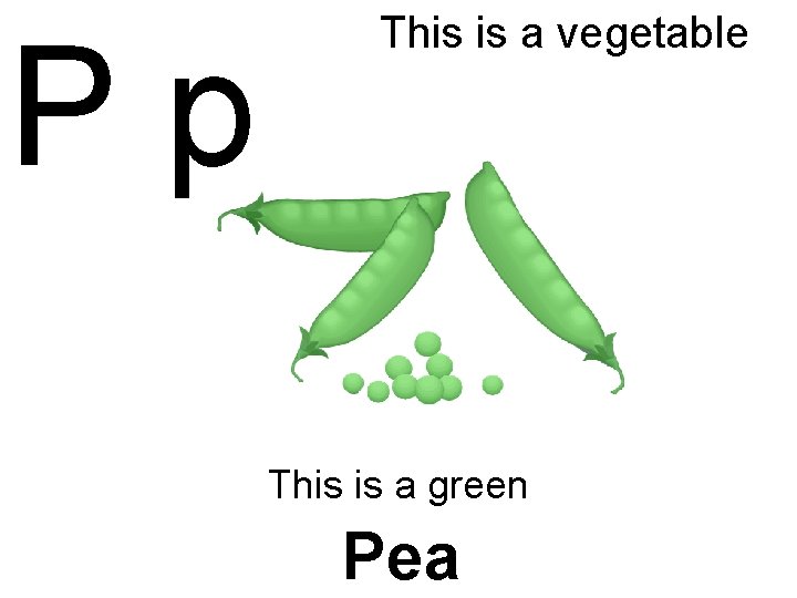 Pp This is a vegetable This is a green Pea 