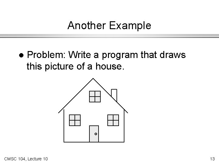 Another Example l Problem: Write a program that draws this picture of a house.