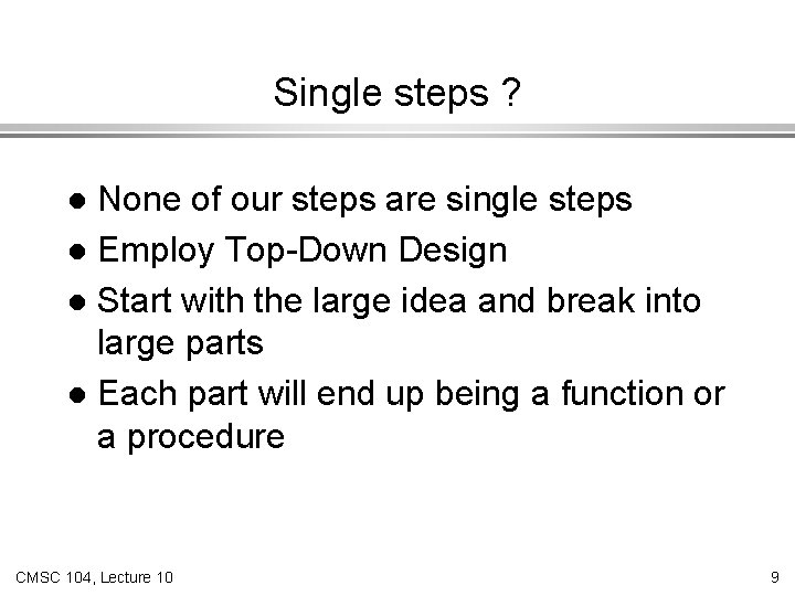 Single steps ? None of our steps are single steps l Employ Top-Down Design