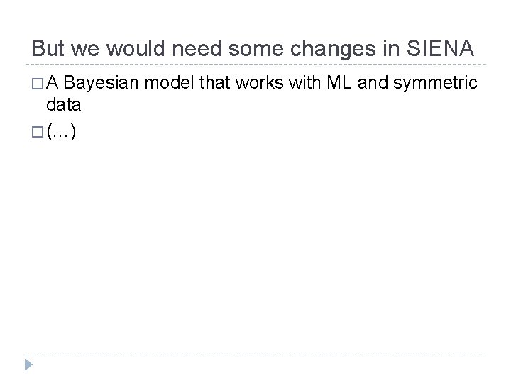 But we would need some changes in SIENA �A Bayesian model that works with