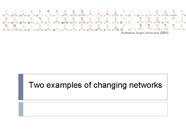 Illustration: Jürgen Lerner et al. (2008) Two examples of changing networks 