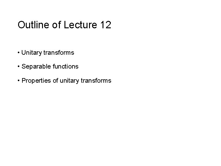 Outline of Lecture 12 • Unitary transforms • Separable functions • Properties of unitary