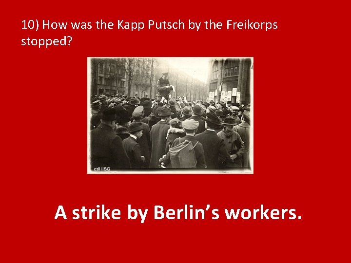 10) How was the Kapp Putsch by the Freikorps stopped? A strike by Berlin’s