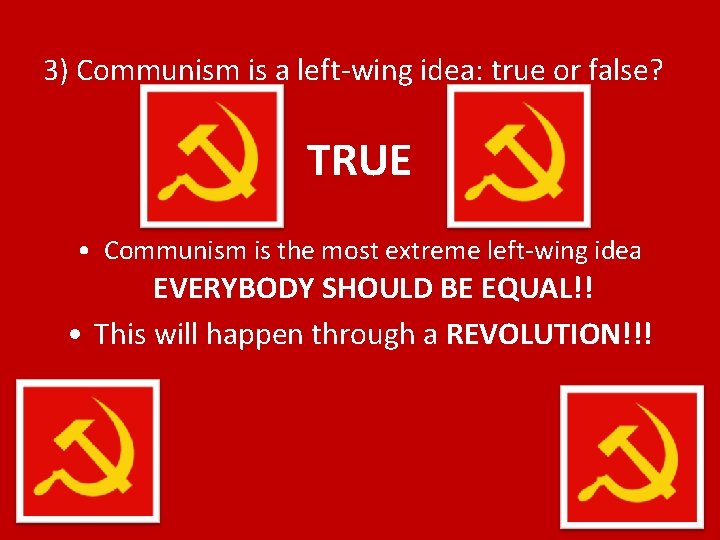 3) Communism is a left-wing idea: true or false? TRUE • Communism is the