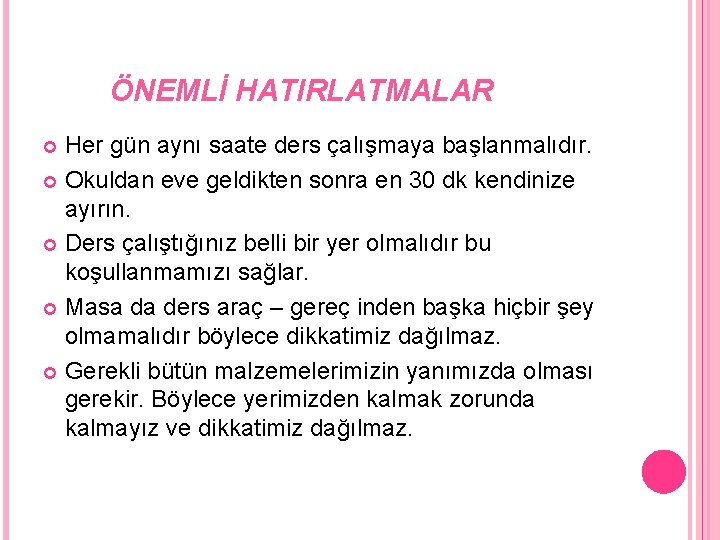 ÖNEMLİ HATIRLATMALAR Her gün aynı saate ders çalışmaya başlanmalıdır. Okuldan eve geldikten sonra en