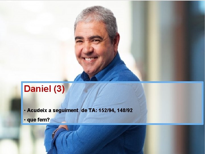 Daniel (3) • Acudeix a seguiment de TA: 152/94, 148/92 • que fem? 