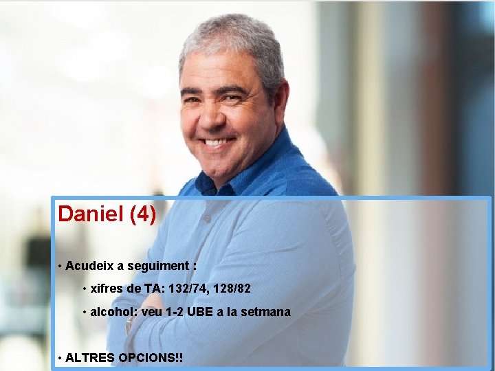 Daniel (4) • Acudeix a seguiment : • xifres de TA: 132/74, 128/82 •