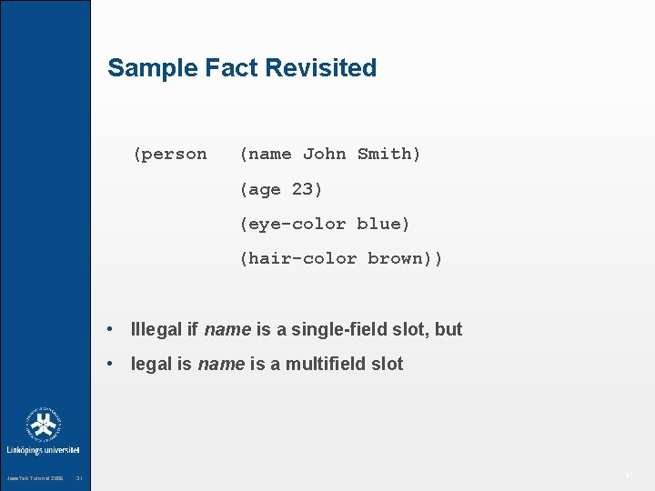 Sample Fact Revisited (person (name John Smith) (age 23) (eye-color blue) (hair-color brown)) •