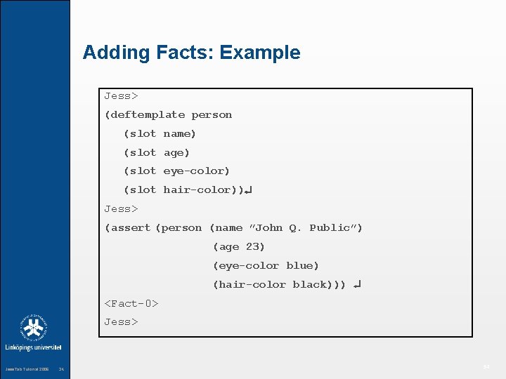 Adding Facts: Example Jess> (deftemplate person (slot name) (slot age) (slot eye-color) (slot hair-color))