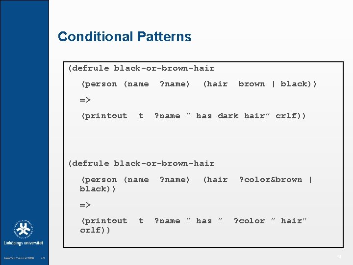 Conditional Patterns (defrule black-or-brown-hair (person (name ? name) (hair brown | black)) => (printout
