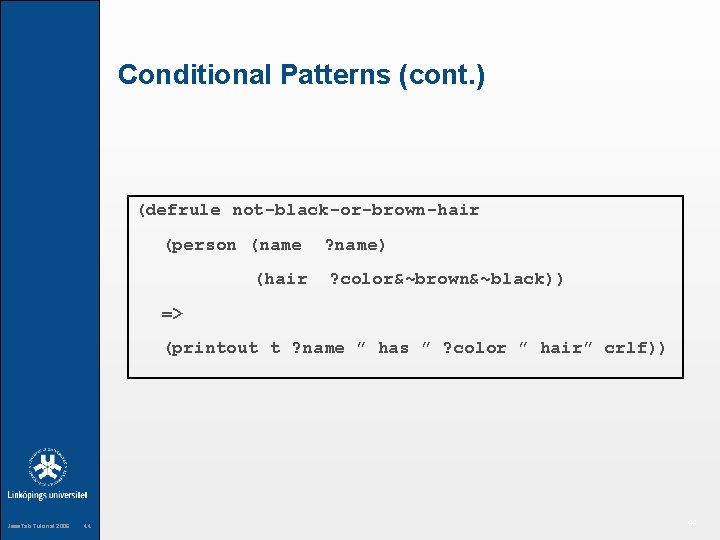 Conditional Patterns (cont. ) (defrule not-black-or-brown-hair (person (name (hair ? name) ? color&~brown&~black)) =>