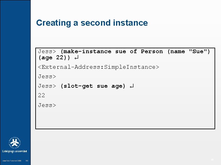 Creating a second instance Jess> (make-instance sue of Person (name "Sue") (age 22)) <External-Address: