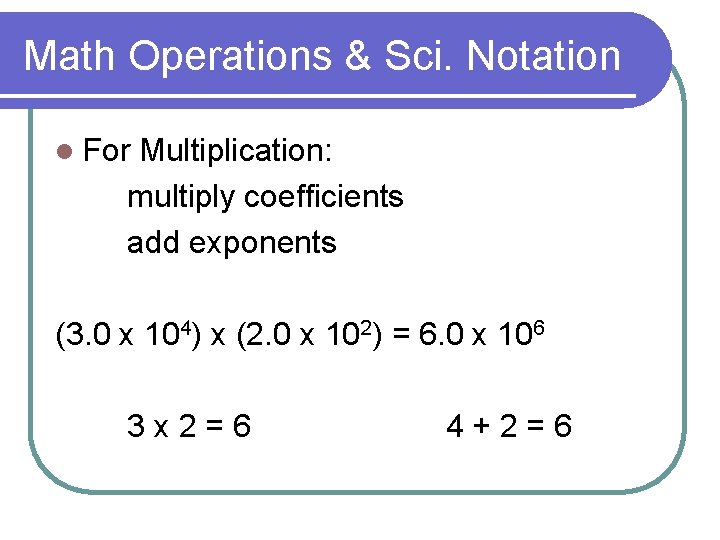 Math Operations & Sci. Notation l For Multiplication: multiply coefficients add exponents (3. 0
