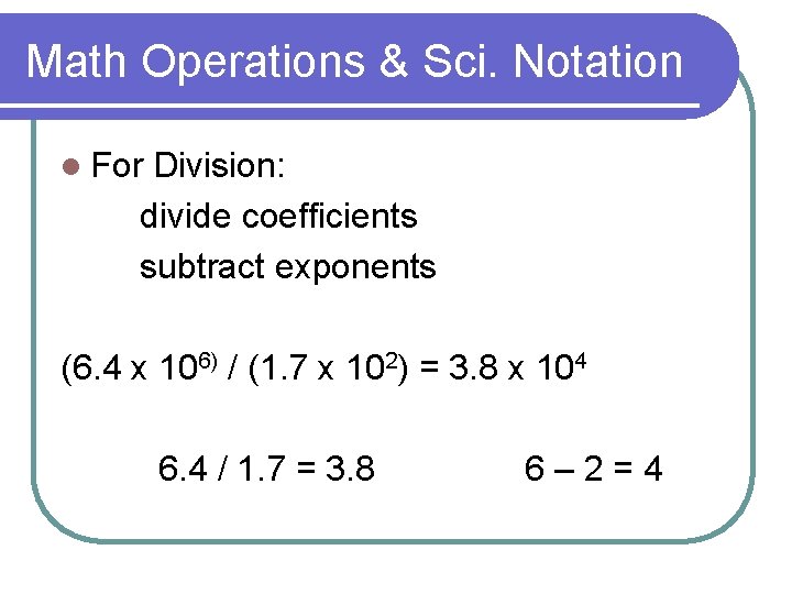Math Operations & Sci. Notation l For Division: divide coefficients subtract exponents (6. 4