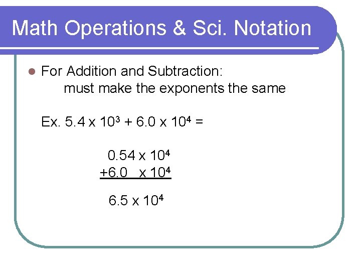 Math Operations & Sci. Notation l For Addition and Subtraction: must make the exponents