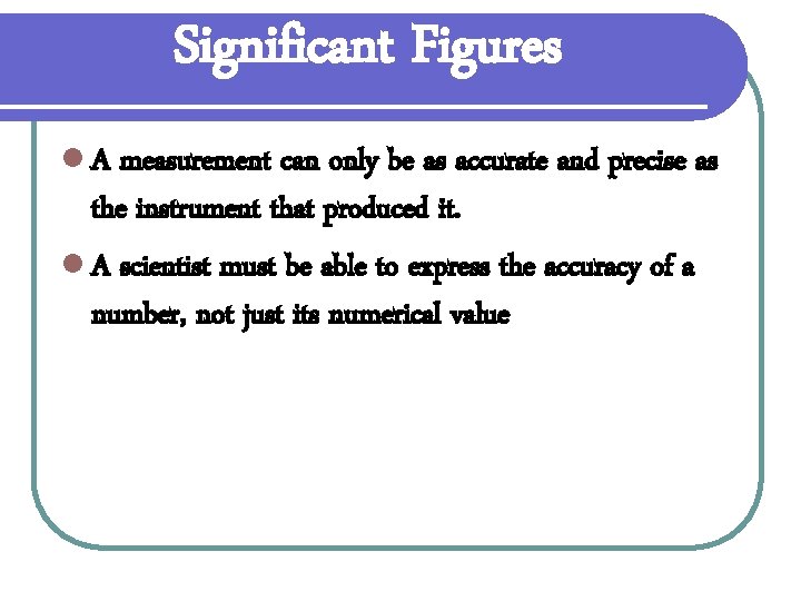 Significant Figures l A measurement can only be as accurate and precise as the