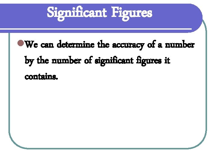 Significant Figures l. We can determine the accuracy of a number by the number