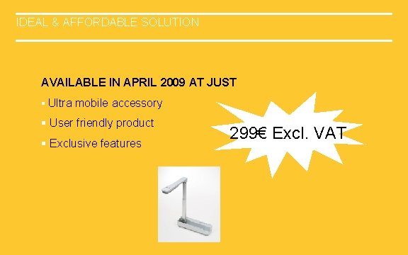IDEAL & AFFORDABLE SOLUTION AVAILABLE IN APRIL 2009 AT JUST § Ultra mobile accessory