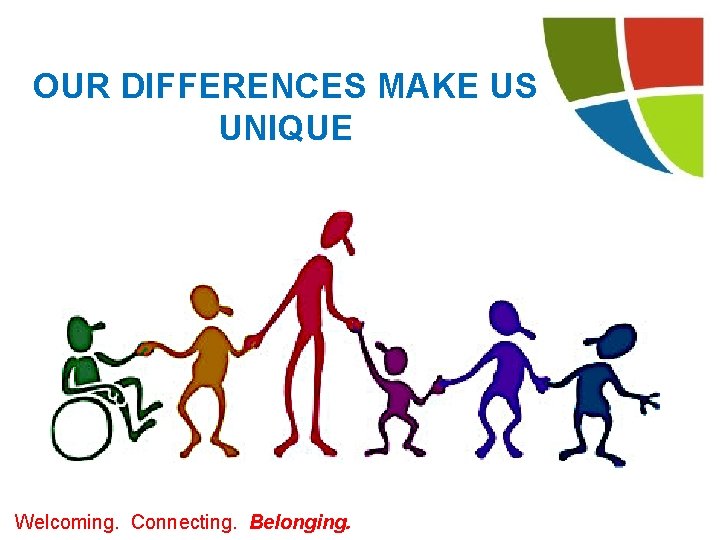OUR DIFFERENCES MAKE US UNIQUE Welcoming. Connecting. Belonging. OUR DIFFERENCES MAKE US UNIQUE Welcoming. Connecting. Belonging.