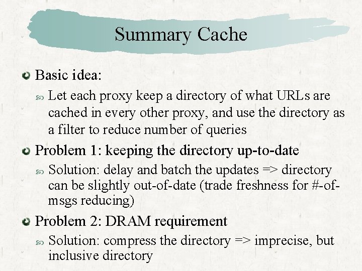 Summary Cache Basic idea: Let each proxy keep a directory of what URLs are