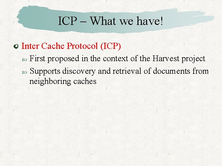 ICP – What we have! Inter Cache Protocol (ICP) First proposed in the context