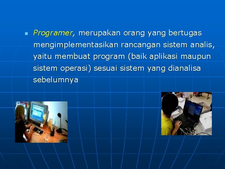 n Programer, merupakan orang yang bertugas mengimplementasikan rancangan sistem analis, yaitu membuat program (baik