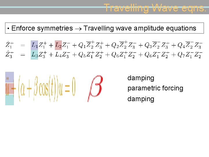 Travelling Wave eqns. • Enforce symmetries Travelling wave amplitude equations damping parametric forcing damping