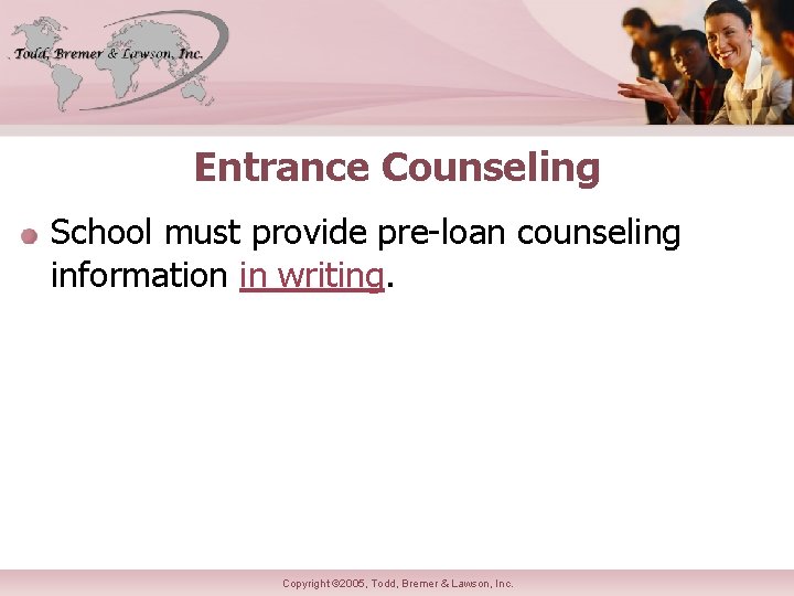 Entrance Counseling School must provide pre-loan counseling information in writing. Copyright © 2005, Todd,