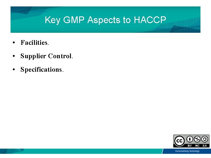 Key GMP Aspects to HACCP • Facilities. • Supplier Control. • Specifications. 