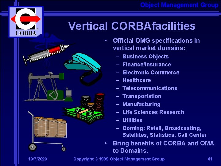Object Management Group Vertical CORBAfacilities • Official OMG specifications in vertical market domains: –