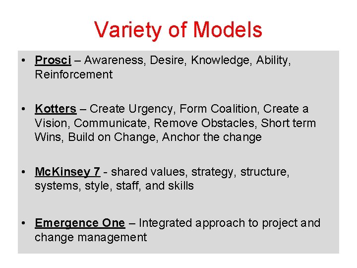 Variety of Models • Prosci – Awareness, Desire, Knowledge, Ability, Reinforcement • Kotters –