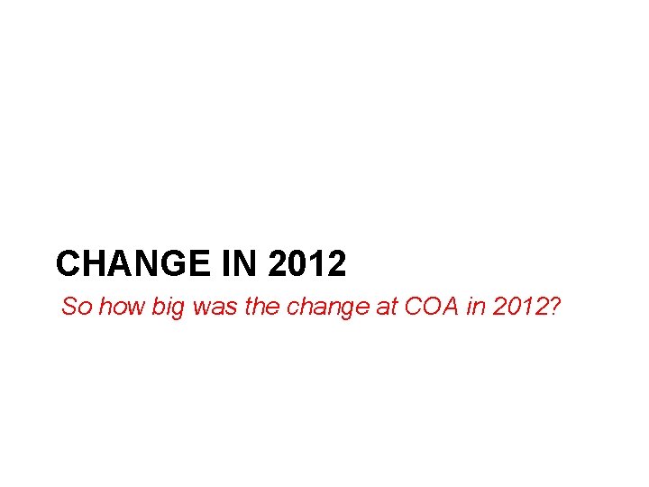 CHANGE IN 2012 So how big was the change at COA in 2012? 