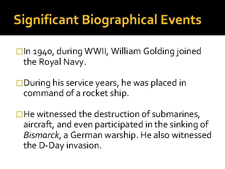 Significant Biographical Events �In 1940, during WWII, William Golding joined the Royal Navy. �During