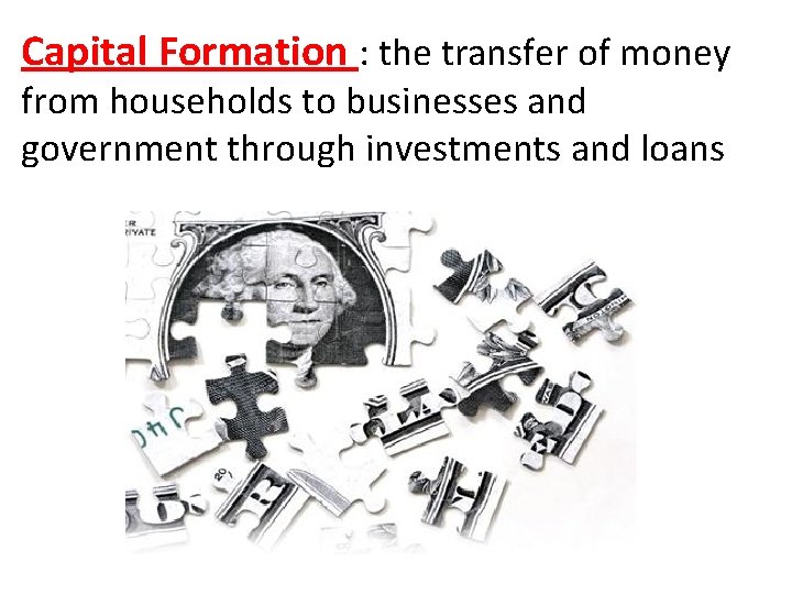 Capital Formation : the transfer of money from households to businesses and government through