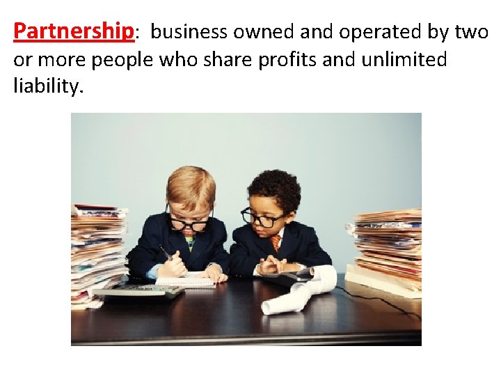 Partnership: business owned and operated by two or more people who share profits and