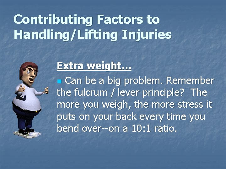 Contributing Factors to Handling/Lifting Injuries Extra weight… n Can be a big problem. Remember