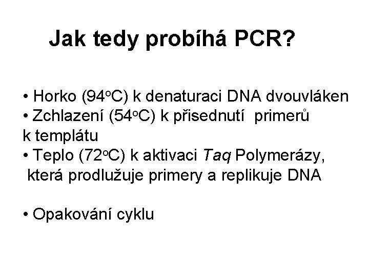 Jak tedy probíhá PCR? • Horko (94 o. C) k denaturaci DNA dvouvláken •