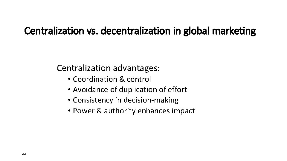 Centralization vs. decentralization in global marketing Centralization advantages: • Coordination & control • Avoidance